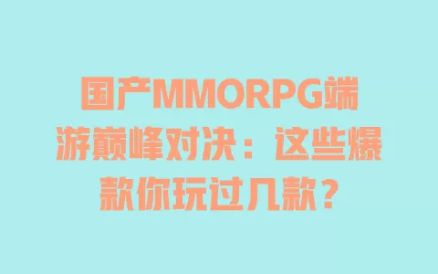 国产MMORPG端游巅峰对决:这些爆款你玩过几款? 一