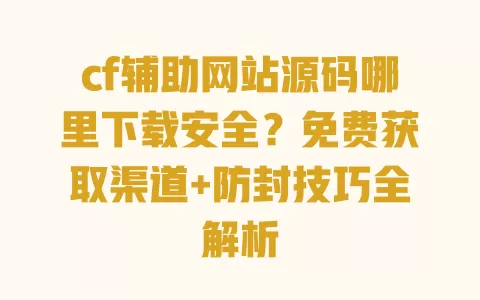 cf辅助网站源码哪里下载安全?免费获取渠道+防封技巧全解析 一