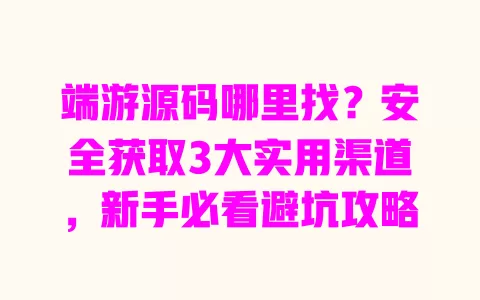 端游源码哪里找?安全获取3大实用渠道,新手必看避坑攻略 一