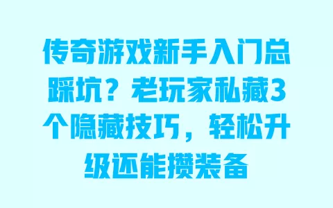 传奇游戏新手入门总踩坑?老玩家私藏3个隐藏技巧,轻松升级还能攒装备 一