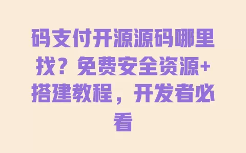 码支付开源源码哪里找?免费安全资源+搭建教程,开发者必看 一