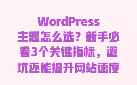 WordPress主题怎么选？新手必看3个关键指标，避坑还能提升网站速度 一