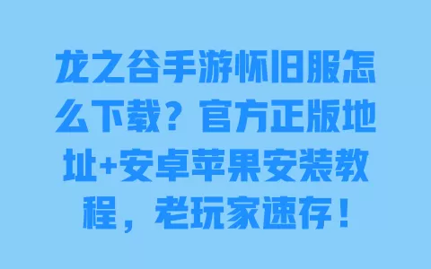 龙之谷手游怀旧服怎么下载?官方正版地址+安卓苹果安装教程,老玩家速存! 一