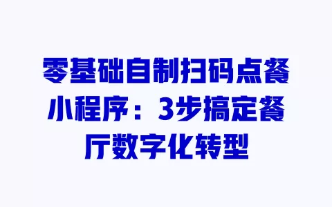 零基础自制扫码点餐小程序:3步搞定餐厅数字化转型 一
