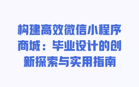 构建高效微信小程序商城：毕业设计的创新探索与实用指南 一