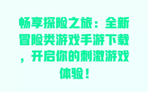 畅享探险之旅：全新冒险类游戏手游下载，开启你的刺激游戏体验！ 一
