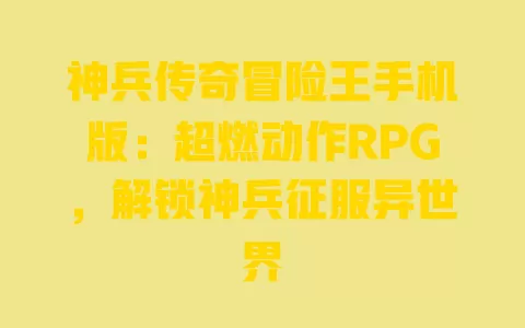 神兵传奇冒险王手机版：超燃动作RPG，解锁神兵征服异世界 一
