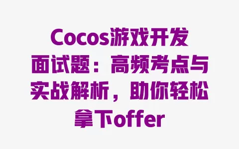 Cocos游戏开发面试题:高频考点与实战解析,助你轻松拿下offer 一