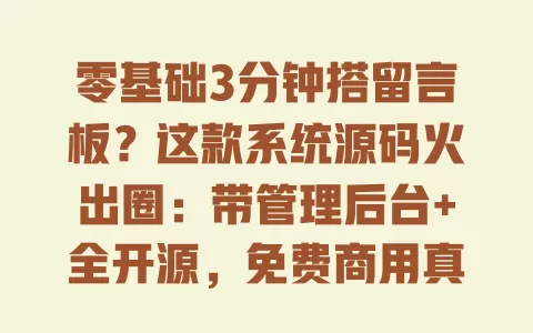 零基础3分钟搭留言板?这款系统源码火出圈:带管理后台+全开源,免费商用真的可行吗 一