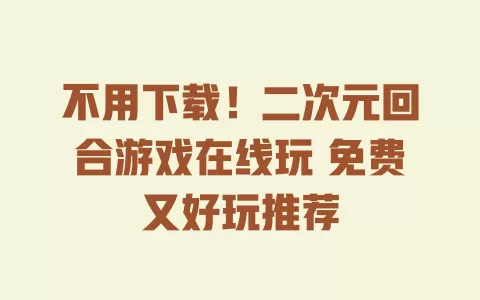 不用下载！二次元回合游戏在线玩 免费又好玩推荐 一