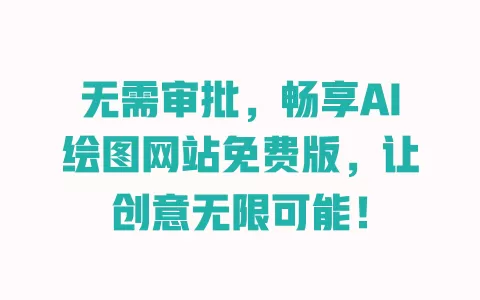 无需审批，畅享AI绘图网站免费版，让创意无限可能！ 一