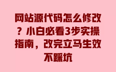 网站源代码怎么修改?小白必看3步实操指南,改完立马生效不踩坑 一