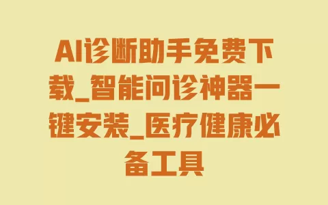 AI诊断助手免费下载_智能问诊神器一键安装_医疗健康必备工具 一