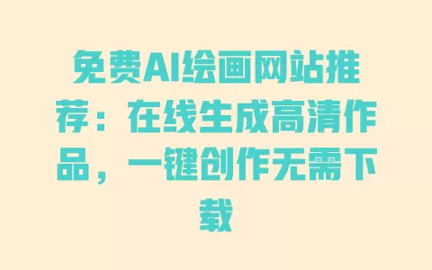 免费AI绘画网站推荐：在线生成高清作品，一键创作无需下载 一
