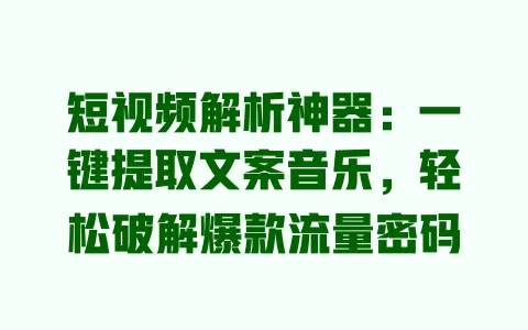 短视频解析神器:一键提取文案音乐,轻松破解爆款流量密码 一
