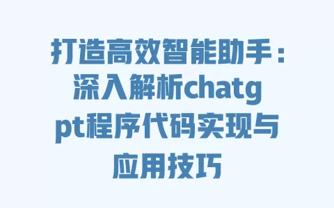 打造高效智能助手：深入解析chatgpt程序代码实现与应用技巧 一