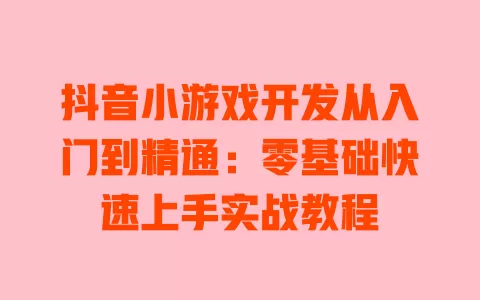 抖音小游戏开发从入门到精通:零基础快速上手实战教程 一