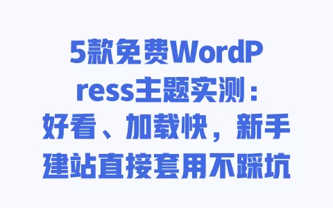 5款免费WordPress主题实测:好看、加载快,新手建站直接套用不踩坑 一