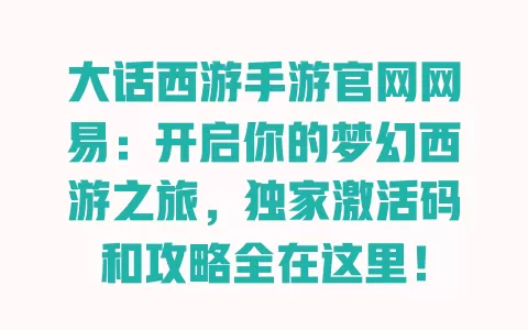 大话西游手游官网网易:开启你的梦幻西游之旅,独家激活码和攻略全在这里! 一