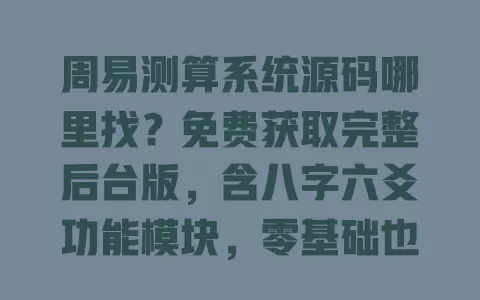 周易测算系统源码哪里找?免费获取完整后台版,含八字六爻功能模块,零基础也能直接搭建 一