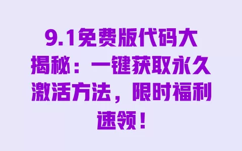 9.1免费版代码大揭秘:一键获取永久激活方法,限时福利速领! 一
