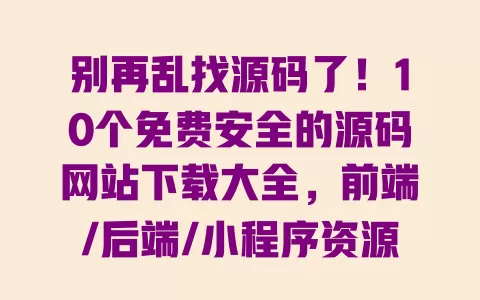别再乱找源码了!10个免费安全的源码网站下载大全,前端/后端/小程序资源全汇总 一