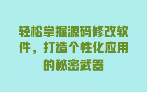 轻松掌握源码修改软件，打造个性化应用的秘密武器 一