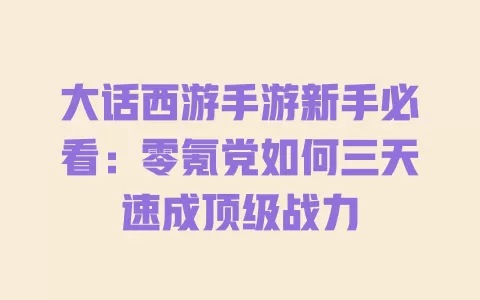 大话西游手游新手必看:零氪党如何三天速成顶级战力 一