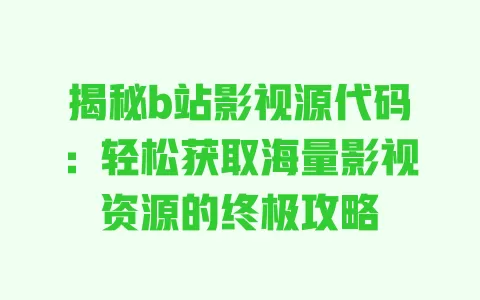 揭秘b站影视源代码:轻松获取海量影视资源的终极攻略 一