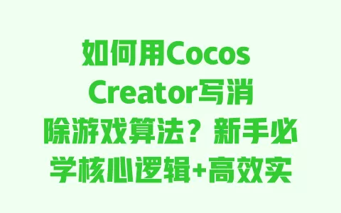 如何用Cocos Creator写消除游戏算法?新手必学核心逻辑+高效实现技巧 一