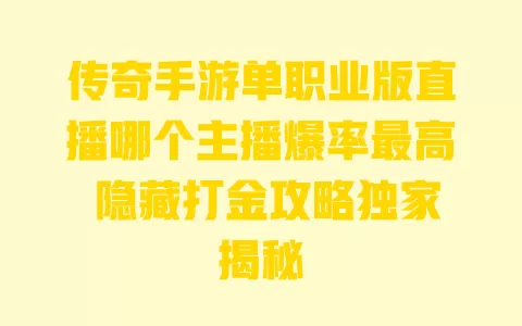 传奇手游单职业版直播哪个主播爆率最高 隐藏打金攻略独家揭秘 一