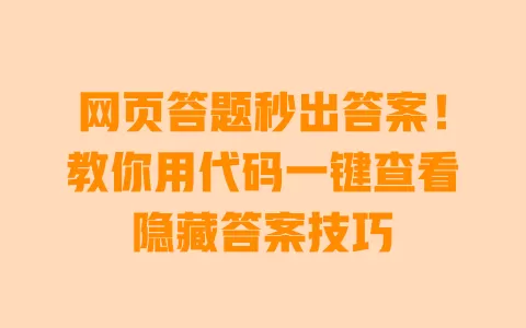 网页答题秒出答案！教你用代码一键查看隐藏答案技巧 一