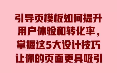 引导页模板如何提升用户体验和转化率,掌握这5大设计技巧让你的页面更具吸引力 一