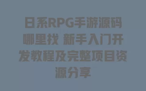 日系RPG手游源码哪里找 新手入门开发教程及完整项目资源分享 一