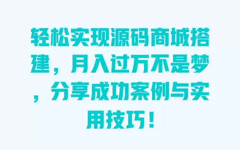 轻松实现源码商城搭建,月入过万不是梦,分享成功案例与实用技巧! 一