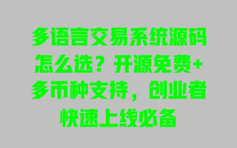 多语言交易系统源码怎么选?开源免费+多币种支持,创业者快速上线必备 一