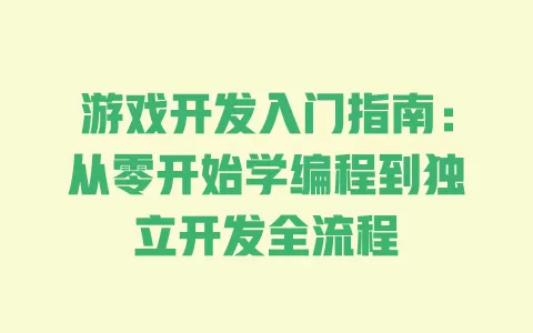游戏开发入门指南：从零开始学编程到独立开发全流程 一
