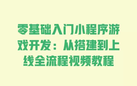 零基础入门小程序游戏开发:从搭建到上线全流程视频教程 一