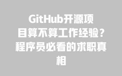 GitHub开源项目算不算工作经验?程序员必看的求职真相 一