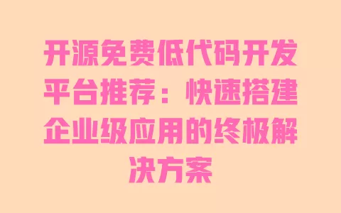 开源免费低代码开发平台推荐:快速搭建企业级应用的终极解决方案 一