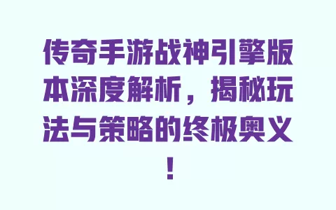 传奇手游战神引擎版本深度解析，揭秘玩法与策略的终极奥义！ 一
