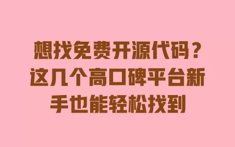 想找免费开源代码?这几个高口碑平台新手也能轻松找到 一