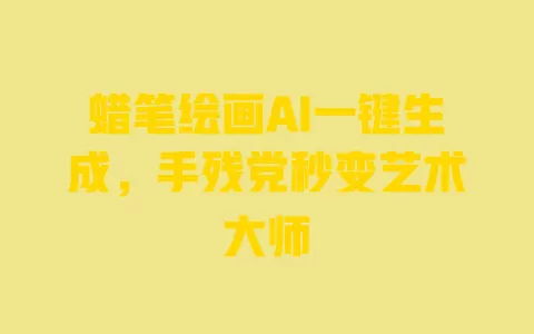 蜡笔绘画AI一键生成,手残党秒变艺术大师 一