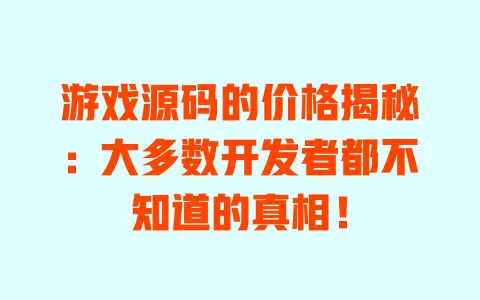 游戏源码的价格揭秘：大多数开发者都不知道的真相！ 一