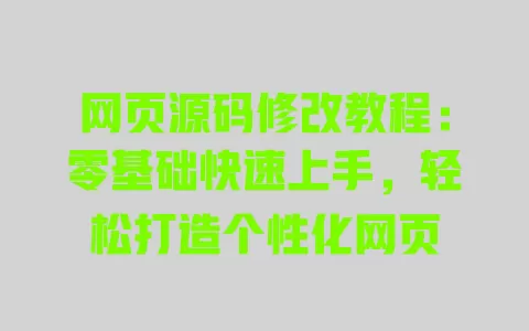 网页源码修改教程:零基础快速上手,轻松打造个性化网页 一