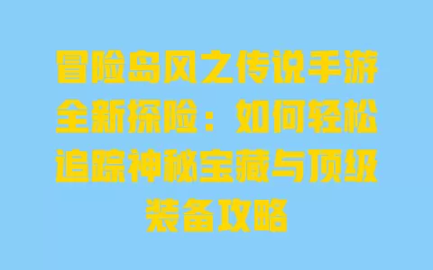 冒险岛风之传说手游全新探险:如何轻松追踪神秘宝藏与顶级装备攻略 一