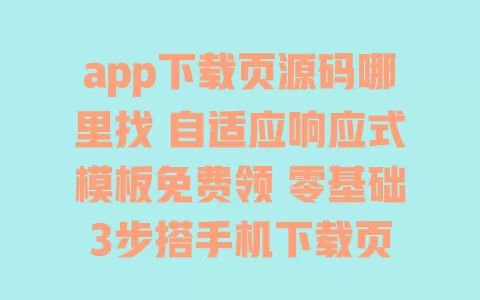 app下载页源码哪里找 自适应响应式模板免费领 零基础3步搭手机下载页 一