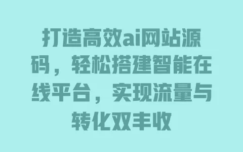 打造高效ai网站源码,轻松搭建智能在线平台,实现流量与转化双丰收 一