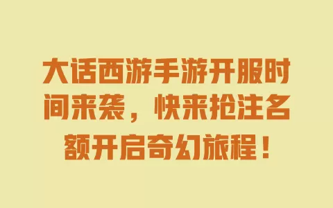 大话西游手游开服时间来袭，快来抢注名额开启奇幻旅程！ 一