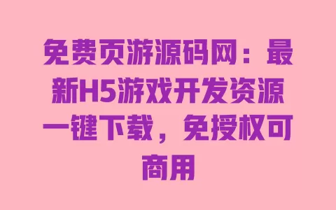 免费页游源码网:最新H5游戏开发资源一键下载,免授权可商用 一